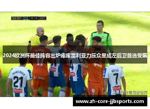 2024欧洲杯最佳阵容出炉库库雷利亚力压众星成左后卫首选受瞩