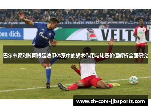 巴尔韦德对阵阿根廷法甲体系中的战术作用与比赛价值解析全面研究