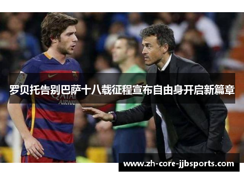 罗贝托告别巴萨十八载征程宣布自由身开启新篇章