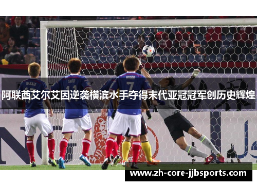 阿联酋艾尔艾因逆袭横滨水手夺得末代亚冠冠军创历史辉煌