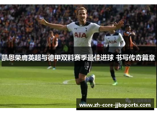 凯恩荣膺英超与德甲双料赛季最佳进球 书写传奇篇章