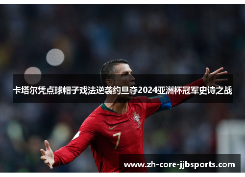 卡塔尔凭点球帽子戏法逆袭约旦夺2024亚洲杯冠军史诗之战