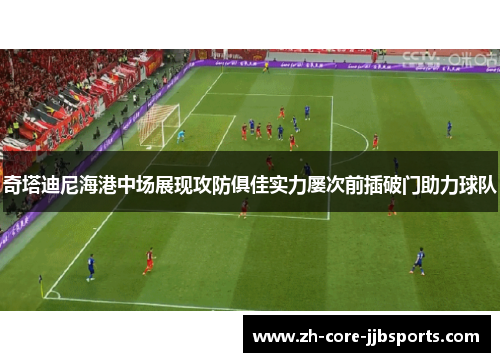 奇塔迪尼海港中场展现攻防俱佳实力屡次前插破门助力球队