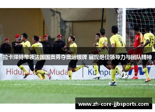 拉卡泽特带领法国国奥勇夺奥运银牌 展现绝佳领导力与团队精神