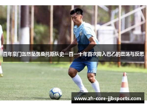 百年豪门轰然坠落桑托斯队史一百一十年首次降入巴乙的震荡与反思 百年豪门轰然坠落桑托斯队史一百一十年首次降入巴乙的震荡与反思