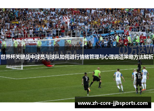 世界杯关键战中球员与球队如何进行情绪管理与心理调适策略方法解析 世界杯关键战中球员与球队如何进行情绪管理与心理调适策略方法解析