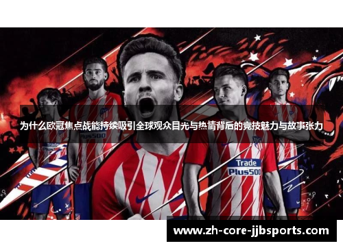 为什么欧冠焦点战能持续吸引全球观众目光与热情背后的竞技魅力与故事张力 为什么欧冠焦点战能持续吸引全球观众目光与热情背后的竞技魅力与故事张力