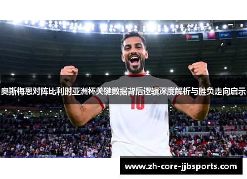 奥斯梅恩对阵比利时亚洲杯关键数据背后逻辑深度解析与胜负走向启示 奥斯梅恩对阵比利时亚洲杯关键数据背后逻辑深度解析与胜负走向启示