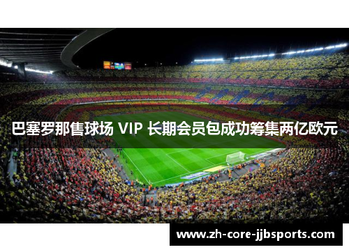 巴塞罗那售球场 VIP 长期会员包成功筹集两亿欧元 巴塞罗那售球场 VIP 长期会员包成功筹集两亿欧元