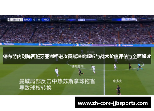 德布劳内对阵西班牙亚洲杯进攻贡献深度解析与战术价值评估与全面解读 德布劳内对阵西班牙亚洲杯进攻贡献深度解析与战术价值评估与全面解读