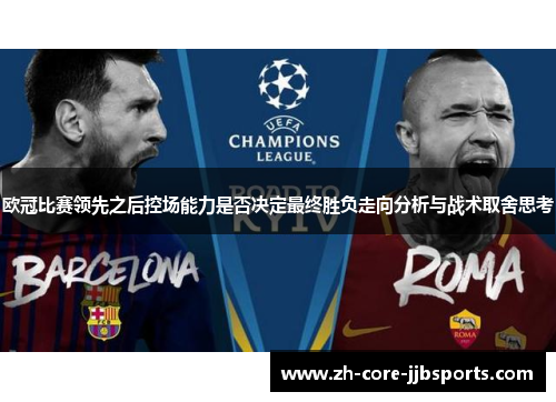 欧冠比赛领先之后控场能力是否决定最终胜负走向分析与战术取舍思考