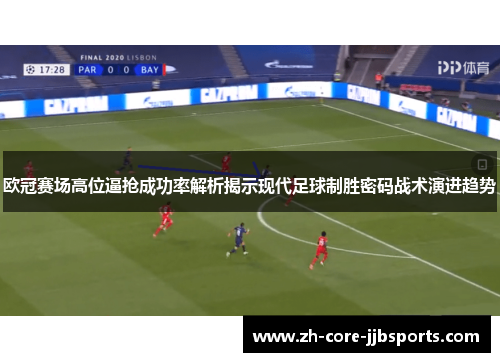 欧冠赛场高位逼抢成功率解析揭示现代足球制胜密码战术演进趋势 欧冠赛场高位逼抢成功率解析揭示现代足球制胜密码战术演进趋势