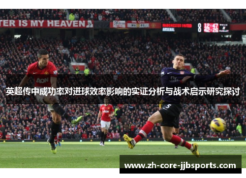 英超传中成功率对进球效率影响的实证分析与战术启示研究探讨 英超传中成功率对进球效率影响的实证分析与战术启示研究探讨