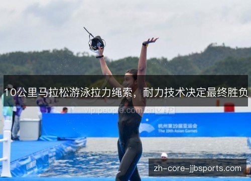 10公里马拉松游泳拉力绳索，耐力技术决定最终胜负