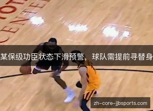 某保级功臣状态下滑预警，球队需提前寻替身
