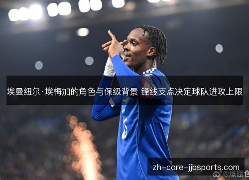 埃曼纽尔·埃梅加的角色与保级背景 锋线支点决定球队进攻上限 埃曼纽尔·埃梅加的角色与保级背景 锋线支点决定球队进攻上限