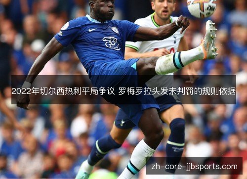 2022年切尔西热刺平局争议 罗梅罗拉头发未判罚的规则依据 2022年切尔西热刺平局争议 罗梅罗拉头发未判罚的规则依据